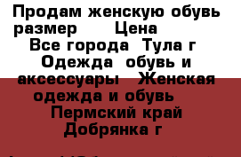 Продам женскую обувь размер 39 › Цена ­ 1 000 - Все города, Тула г. Одежда, обувь и аксессуары » Женская одежда и обувь   . Пермский край,Добрянка г.